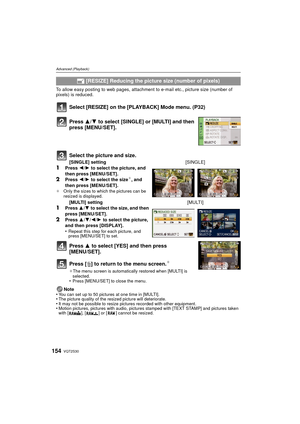 Page 154VQT2S30154
Advanced (Playback)
To allow easy posting to web pages, attachment to e-mail etc., picture size (number of 
pixels) is reduced.
Select [RESIZE] on the [PLAYBACK] Mode menu. (P32)
Press 3 to select [YES] and then press 
[MENU/SET].
Press [ ‚] to return to the menu screen.
¢
¢ The menu screen is automatically restored when [MULTI] is 
selected.
•Press [MENU/SET] to close the menu.
Note
•You can set up to 50 pictures at one time in [MULTI].•The picture quality of the resized picture will...