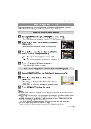 Page 157157VQT2S30
Advanced (Playback)
This mode allows you to automatically display pictures vertically if they were recorded 
holding the camera vertically or rotate pictures manually in 90 o steps.
Select [ROTATE] on the [PLAYBACK] Mode menu. (P32)
•The [ROTATE] function is disabled when [ROTATE DISP.] is set to [OFF].
Press 2/1 to select the picture and then press 
[MENU/SET].
•Motion pictures and protected pictures cannot be rotated.
Press  3/4 to select the direction to rotate the 
picture and then press...