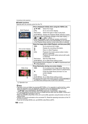 Page 166VQT2S30166
Connecting to other equipment
∫Usable functions
Operate with the remote control for the TV.
Note
•
Operation icons are hidden by pressing [RETURN], or if no operation is performed for a while 
when the operation icons are displayed. Operation icons are displayed when one of the 
following buttons is pressed while the operation icons are not displayed.
–3/ 4/2/1, [OK], [SUB MENU], [RETURN], Red button, Green button, Yellow button•It is recommended to connect this unit to an HDMI terminal other...