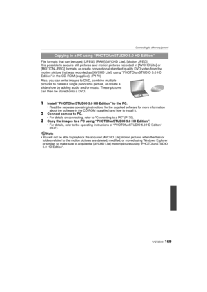 Page 169169VQT2S30
Connecting to other equipment
File formats that can be used: [JPEG], [RAW]/[AVCHD Lite], [Motion JPEG]
It is possible to acquire still pictures and motion pictures recorded in [AVCHD Lite] or 
[MOTION JPEG] formats, or create conventional standard quality DVD video from the 
motion picture that was recorded as [AVCHD Lite], using “PHOTOfunSTUDIO 5.0 HD 
Edition” in the CD-ROM (supplied). (P170)
Also, you can write images to DVD, combine multiple 
pictures to create a single panorama picture,...
