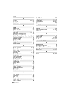 Page 218OthersVQT2S30
218
Q
Quality ......................................... 127, 201
Quick AF  .............................................. 137
Quick Menu  ........................................... 33
R
RAW .................................................... 127
RAW iFine .......................................... 127
RAW iStandard ................................... 127
Rec Area .............................................. 141
Rec Mode  .................................... 113, 134
Recording Motion...