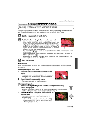 Page 8383VQT2S30
Advanced (Recording pictures)
[REC] Mode: 
Taking Pictures with Manual Focus
Use this function when you want to fix the focus or when the distance between the lens 
and the subject is determined and you do not want to activate Auto Focus.
Set the focus mode lever to [MF].
Rotate the focus ring to focus on the subject.
•When the [MF ASSIST] (P139) in the [CUSTOM] menu is set 
to [ON], screen will be enlarged about 5 times as MF assist.
•MF guide A is displayed on the screen when the focus ring...