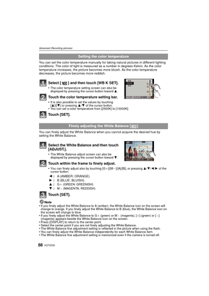 Page 88VQT2S3088
Advanced (Recording pictures)
You can set the color temperature manually for taking natural pictures in different lighting 
conditions. The color of light is measured  as a number in degrees Kelvin. As the color 
temperature increases, the pi cture becomes more bluish. As the color temperature 
decreases, the picture becomes more reddish.
Select [ ] and then touch [WB K SET].
•The color temperature setting screen can also be 
displayed by pressing the cursor button toward 3.
Touch the color...