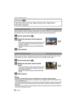 Page 94VQT2S3094
Advanced (Recording pictures)
[REC] Mode: ±´
Taking Pictures by Specifying the Aperture/
Shutter Speed
Set the aperture value to a higher number when you want a sharp focus background. Set 
the aperture value to a lower number when you want a soft focus background.
Set the mode dial to  [ ].
Rotate the rear dial to set the aperture 
value.
•It will switch between aperture setting operation and 
Exposure Compensation operation every time the 
rear dial is pressed.
•Rotate the rear dial to...