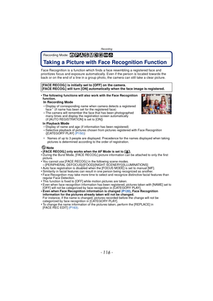 Page 116Recording
- 116 -
Recording Mode: 
Taking a Picture with Face Recognition Function
Face Recognition is a function which finds a face resembling a registered face and 
prioritizes focus and exposure automatically.  Even if the person is located towards the 
back or on the end of a line in a group photo, the camera can still take a clear picture.
•
The following functions will also work with the Face Recognition 
function.
In Recording Mode
–Display of corresponding name when camera detects a registered...