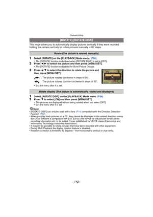 Page 158Playback/Editing
- 158 -
This mode allows you to automatically display pictures vertically if they were recorded 
holding the camera vertically or rotate pictures manually in 90 o steps.
1Select [ROTATE] on the [PLAYBACK] Mode menu. (P56)
•The [ROTATE] function is disabled when [ROTATE DISP.] is set to [OFF].2Press  2/1  to select the picture and then press [MENU/SET].
•The [ROTATE] function is disabled for Burst Picture Groups.
3Press  3/4 to select the direction to rotate the picture and 
then press...