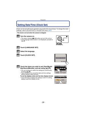 Page 28Preparation
- 28 -
Setting Date/Time (Clock Set)
•The clock is not set when the camera is shipped.
Turn the camera on.
•The status indicator 1 lights when you turn this unit on.•If the language select screen is not displayed, proceed to 
step4.
Touch [LANGUAGE SET].
Select the language.
Touch [CLOCK SET].
Touch the items you wish to set (Year/Month/
Day/Hours/Minutes), and set using [ 3]/[4].
•You can continue to switch the settings by continuously 
touching [ 3]/[4].
•Touch [CANCEL] to cancel the date...