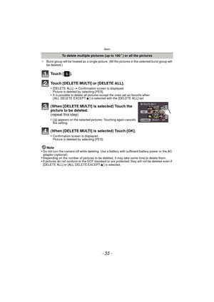 Page 55- 55 -
Basic
¢Burst group will be treated as a single picture. (A ll the pictures in the selected burst group will 
be deleted.)
Note
•Do not turn the camera off while deleting. Use a battery with sufficient battery power or the AC 
adaptor (optional).
•Depending on the number of pictures to be deleted, it may take some time to delete them.•If pictures do not conform to the DCF standard or are protected, they will not be deleted even if 
[DELETE ALL] or [ALL DELETE EXCEPT Ü] is selected.
To delete...