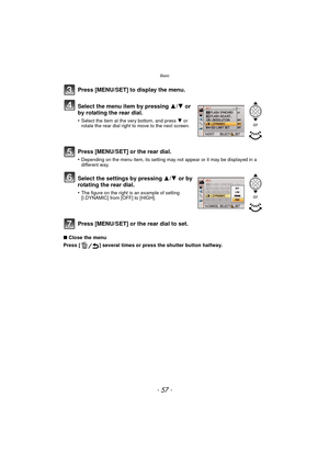 Page 57- 57 -
Basic
∫Close the menu
Press [ ] several times or press the shutter button halfway.
Press [MENU/SET] to display the menu.
Select the menu item by pressing  3/4 or 
by rotating the rear dial.
•Select the item at the very bottom, and press  4 or 
rotate the rear dial right to move to the next screen.
Press [MENU/SET] or the rear dial.
•Depending on the menu item, its setting may not appear or it may be displayed in a 
different way.
Select the settings by pressing  3/4 or by 
rotating the rear dial....