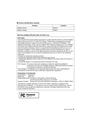 Page 33 (ENG) VQT3N40
∫Product identification marking
THE FOLLOWING APPLIES ONLY IN THE U.S.A.
Product Location
Digital Camera Bottom
Battery charger Bottom
FCC Note:
This equipment has been tested and found to comply with the limits for a Class B digital 
device, pursuant to Part 15 of the FCC Rules. These limits are designed to provide 
reasonable protection against harmful interference in a residential installation. This 
equipment generates, uses, and can radiate radio frequency energy and, if not...