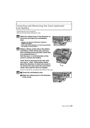 Page 2121 (ENG) VQT3N40
Inserting and Removing the Card (optional)/
the Battery
•Check that this unit is turned off.•We recommend using a Panasonic card.
Slide the release lever in the direction of 
the arrow and open the card/battery 
door.
•Always use genuine Panasonic batteries 
(DMW-BLD10PP).
•If you use other batteries, we cannot guarantee 
the quality of this product.
Battery: Being careful about the battery 
orientation, insert all the way until you 
hear a locking sound and then check that 
it is locked...