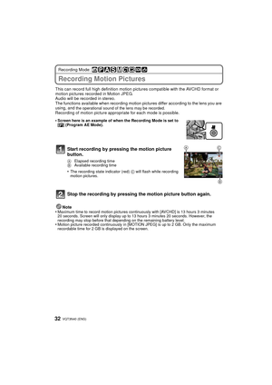 Page 32VQT3N40 (ENG) 32
Recording Mode: 
Recording Motion Pictures
This can record full high definition motion pictures compatible with the AVCHD format or 
motion pictures recorded in Motion JPEG.
Audio will be recorded in stereo.
The functions available when recording motion pictures differ according to the lens you are 
using, and 
the operational sound of the lens may be recorded.Recording of motion picture appropriate for each mode is possible.
Note
•
Maximum time to record motion pictures cont inuously...