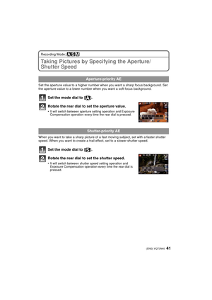 Page 4141 (ENG) VQT3N40
Recording Mode: ±´²
Taking Pictures by Specifying the Aperture/
Shutter Speed
Set the aperture value to a higher number when you want a sharp focus background. Set 
the aperture value to a lower number when you want a soft focus background.
Set the mode dial to  [ ].
Rotate the rear dial to set the aperture value.
•It will switch between aperture setting operation and Exposure 
Compensation operation every time the rear dial is pressed.
When you want to take a sharp picture of a fast...