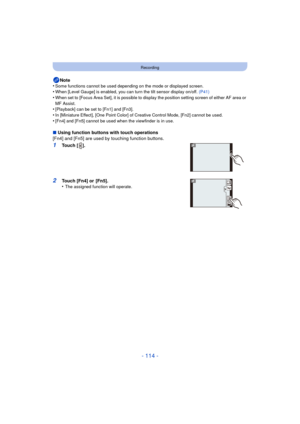 Page 114- 114 -
Recording
Note
•Some functions cannot be used depending on the mode or displayed screen.•When [Level Gauge] is enabled, you can turn the tilt sensor display on/off.  (P41)•When set to [Focus Area Set], it is possible to display the position setting screen of either AF area or 
MF Assist.
•[Playback] can be set to [Fn1] and [Fn3].•In [Miniature Effect], [One Point Color] of Creative Control Mode, [Fn2] cannot be used.
•[Fn4] and [Fn5] cannot be used when the viewfinder is in use.
∫Using function...
