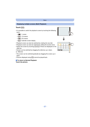 Page 57- 57 -
Basic
Displaying multiple screens (Multi Playback)
Touch [ ].
•It is possible to switch the playback screen by touching the following 
icons.
–[ ]: 1 screen
–[ ]: 12 screens
–[ ]: 30 screens
–[ ]: Calendar screen display
•Playback screen can also be switched by rotating the rear dial.•Playback screen can also be switched by sliding the function lever.
•Switch the screen by touching [ ]/[ ] if these are displayed on the 
slide bar.
•Screen can be switched by dragging the slide bar up or down.
A...