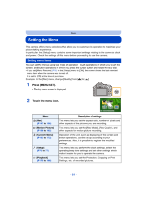Page 64- 64 -
Basic
Setting the Menu
This camera offers menu selections that allow you to customize its operation to maximize your 
picture taking experience.
In particular, the [Setup] menu contains some important settings relating to the camera’s clock 
and power. Check the settings of this menu before proceeding to use the camera.
You can set the menus using two types of operation - touch operations in which you touch the 
screen, and button operations in which you press the cursor button and rotate the rear...