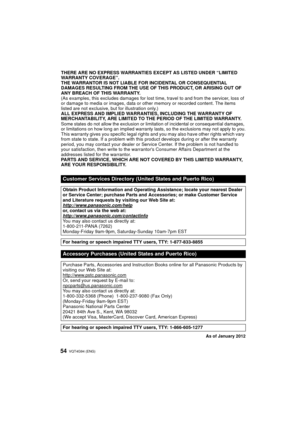 Page 54VQT4G94 (ENG) 54
THERE ARE NO EXPRESS WARRANTIES EXCEPT AS LISTED UNDER “LIMITED 
WARRANTY COVERAGE”.
THE WARRANTOR IS NOT LIABLE FOR INCIDENTAL OR CONSEQUENTIAL 
DAMAGES RESULTING FROM THE USE OF THIS PRODUCT, OR ARISING OUT OF 
ANY BREACH OF THIS WARRANTY.
(As examples, this excludes damages for lost time, travel to and from the servicer, loss of 
or damage to media or images, data or other  memory or recorded content. The items 
listed are not exclusive, but for illustration only.)
ALL EXPRESS AND...