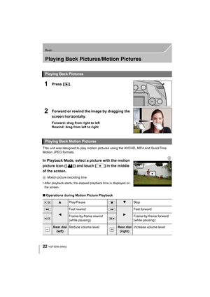 Page 2222
Basic
VQT4Z59 (ENG) 
Playing Back Pictures/Motion Pictures
1Press [(].
2Forward or rewind the image by dragging the 
screen horizontally.
Forward: drag from right to left
Rewind: drag from left to right
This unit was designed to play motion pictures using the AVCHD, MP4 and QuickTime 
Motion JPEG formats.
In Playback Mode, select a picture with the motion 
picture icon ([ ]) and touch [ ] in the middle 
of the screen.
A Motion picture recording time
•After playback starts, the elapsed playback time is...