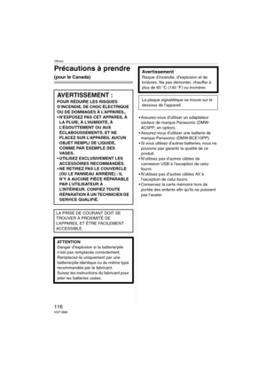 Page 116Others
116VQT1B86
Précautions à prendre 
(pour le Canada)
 Assurez-vous d’utiliser un adaptateur 
secteur de marque Panasonic (DMW-
AC5PP; en option).
 Assurez-vous d’utiliser une batterie de 
marque Panasonic (DMW-BCE10PP).
 Si vous utilisez d’autres batteries, nous ne 
pouvons pas garantir la qualité de ce 
produit.
 N’utilisez pas d’autres câbles de 
connexion USB à l’exception de celui 
fourni.
 N’utilisez pas d’autres câbles AV à 
l’exception de celui fourni.
 Conservez la carte mémoire hors de...