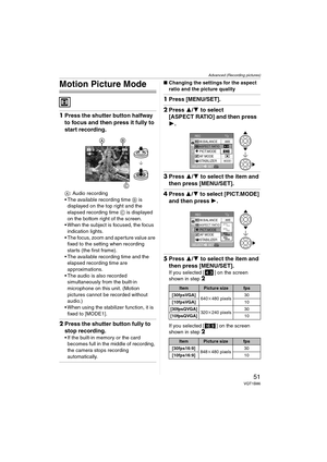 Page 51Advanced (Recording pictures)
51VQT1B86
Motion Picture Mode
1Press the shutter button halfway 
to focus and then press it fully to 
start recording.
A: Audio recording
 The available recording time B is 
displayed on the top right and the 
elapsed recording time C is displayed 
on the bottom right of the screen.
 When the subject is focused, the focus 
indication lights.
 The focus, zoom and aperture value are 
fixed to the setting when recording 
starts (the first frame).
 The available recording time...