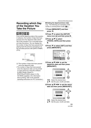 Page 53Advanced (Recording pictures)
53VQT1B86
Recording which Day 
of the Vacation You 
Take the Picture
If you set the departure date of the vacation 
in advance, the number of days that have 
passed since the departure date (which 
day of the vacation it is) is recorded when 
you take the picture. You can display the 
the number of days that have passed when 
playing back the pictures and stamp it on 
the recorded pictures with [DATE STAMP] 
(P75).
A: The number of days that have passed 
since the departure...