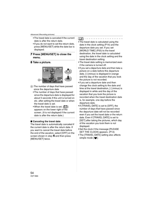 Page 54Advanced (Recording pictures)
54VQT1B86
 The travel date is canceled if the current 
date is after the return date.
 If you do not want to set the return date, 
press [MENU/SET
] while the date bar is 
displayed.
7Press [MENU/SET] to close the 
menu.
8Take a picture.
A: The number of days that have passed 
since the departure date 
 The number of days that have passed 
since the departure date is displayed for 
about 5 seconds if this unit is turned on 
etc. after setting the travel date or when 
the...