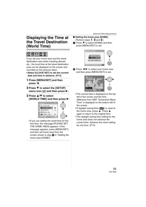 Page 55Advanced (Recording pictures)
55VQT1B86
Displaying the Time at 
the Travel Destination 
(World Time)
If you set your home area and the travel 
destination area when traveling abroad 
etc., the local time at the travel destination 
area can be displayed on the screen and 
recorded on the pictures taken.
 Select [CLOCK SET] to set the current 
date and time in advance. (P14) 
1Press [MENU/SET] and then 
press 2.
2Press 4 to select the [SETUP] 
menu icon [ ] and then press 1
.
3Press 3/4 to select 
[WORLD...