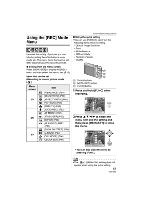 Page 57Advanced (Recording pictures)
57VQT1B86
Using the [REC] Mode 
Menu
Increase the variety of pictures you can 
take by setting the white balance, color 
mode etc. The menu items that can be set 
differ depending on the recording mode.
∫Setting from the menu screen
Press [MENU/SET] to display the [REC] 
menu and then select the item to set. (P16)
Items that can be set
(Recording in normal picture mode 
[])∫Using the quick setting
 You can use [FUNC] to easily set the 
following items when recording.
–...
