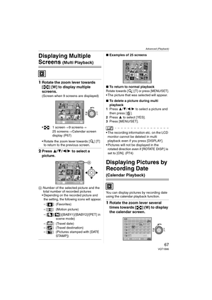 Page 67Advanced (Playback)
67VQT1B86
Advanced (Playback)
Displaying Multiple 
Screens (Multi Playback)
1Rotate the zoom lever towards 
[ ] [W] to display multiple 
screens.
(Screen when 9 screens are displayed)
 : 1 screen>9 screens>
25 screens>Calendar screen 
display (P67)
 Rotate the zoom lever towards [ ] [T] 
to return to the previous screen.
2Press 3/4/2/1 to select a 
picture.
A: Number of the selected picture and the 
total number of recorded pictures
 Depending on the recorded picture and 
the setting,...