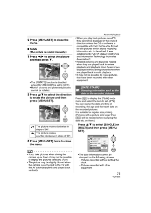 Page 75Advanced (Playback)
75VQT1B86
2Press [MENU/SET] to close the 
menu.
∫Rotate
(The picture is rotated manually.)
1Press 2/1 to select the picture 
and then press 4.
 The [ROTATE] function is disabled 
when [ROTATE DISP.] is set to [OFF].
 Motion pictures and protected pictures 
cannot be rotated.
2Press 3/4 to select the direction 
to rotate the picture and then 
press [MENU/SET].
3Press [MENU/SET] twice to close 
the menu.
 If you take pictures when aiming the 
camera up or down, it may not be possible...