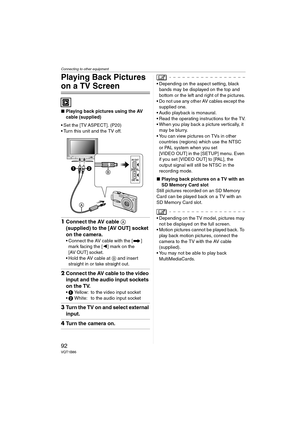 Page 92Connecting to other equipment
92VQT1B86
Playing Back Pictures 
on a TV Screen
∫Playing back pictures using the AV 
cable (supplied)
 Set the [TV ASPECT]. (P20)
 Turn this unit and the TV off.
1Connect the AV cable A 
(supplied) to the [AV OUT] socket 
on the camera.
 Connect the AV cable with the [ ] 
mark facing the [2] mark on the 
[AV OUT] socket.
 Hold the AV cable at B and insert 
straight in or take straight out.
2Connect the AV cable to the video 
input and the audio input sockets 
on the TV.
1...