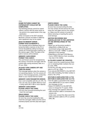 Page 98Others
98VQT1B86
[SOME PICTURES CANNOT BE 
COPIED]/[COPY COULD NOT BE 
COMPLETED] 
The following pictures cannot be copied.
 When a picture with the same name as 
the picture to be copied exists in the copy 
destination.
 Files not based on the DCF standard.
Moreover, pictures recorded or edited by 
other equipment may not be copied.
[BUILT-IN MEMORY ERROR
FORMAT BUILT-IN MEMORY?]
This message will be displayed when you 
format the built-in memory on the PC or 
remove the batteries without turning the...