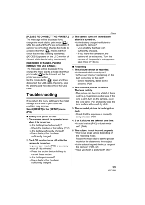 Page 99Others
99VQT1B86
[PLEASE RE-CONNECT THE PRINTER.]
This message will be displayed if you 
change the mode dial to print mode [ ] 
while this unit and the PC are connected. If 
a printer is connected, change the mode to 
a mode other than [ ] mode and then 
check that no data is being transferred. 
([ACCESS] appears on the LCD monitor of 
this unit while data is being transferred.)
[USB MODE CHANGED. PLEASE 
REMOVE THE USB CABLE.]
This message will be displayed if you 
change the mode dial to a mode other...