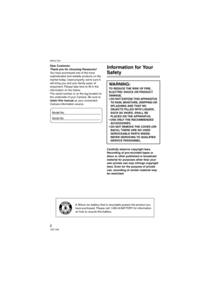 Page 2Before Use
2VQT1J82
Before UseDear Customer,
Thank you for choosing Panasonic! 
You have purchased one of the most 
sophisticated and reliable products on the 
market today. Used properly, we’re sure it 
will bring you and your family years of 
enjoyment. Please take time to fill in the 
information on the below.
The serial number is on the tag located on 
the underside of your Camera. Be sure to 
retain this manual as your convenient 
Camera information source.Information for Your 
Safety
Carefully...