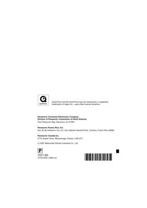 Page 128Panasonic Consumer Electronics Company,  
Division of Panasonic Corporation of North America
One Panasonic Way, Secaucus, NJ 07094
Panasonic Puerto Rico, Inc.
Ave. 65 de Infantería, Km. 9.5, San Gabriel Industrial Park, Carolina, Puerto Rico 00985
Panasonic Canada Inc.
5770 Ambler Drive, Mississauga, Ontario, L4W 2T3
C 2007 Matsushita Electric Industrial Co., Ltd.
VQT1J82
F0707GA0 ( 8000 A)
P
QuickTime and the QuickTime logo are trademarks or registered 
trademarks of Apple Inc., used under license...