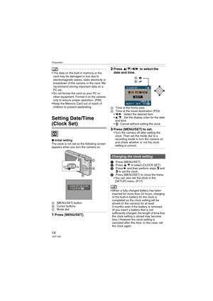 Page 14Preparation
14VQT1J82
 The data on the built-in memory or the 
card may be damaged or lost due to 
electromagnetic waves, static electricity or 
breakdown of the camera or the card. We 
recommend storing important data on a 
PC etc.
 Do not format the card on your PC or 
other equipment. Format it on the camera 
only to ensure proper operation. (P90)
 Keep the Memory Card out of reach of 
children to prevent swallowing.
Setting Date/Time 
(Clock Set)
∫Initial setting
The clock is not set so the following...