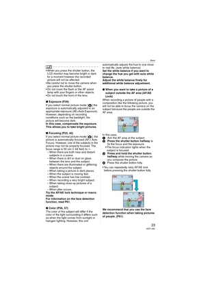 Page 23Basic
23VQT1J82
 When you press the shutter button, the 
LCD monitor may become bright or dark 
for a moment however the recorded 
picture will not be affected. 
 Be careful not to move the camera when 
you press the shutter button.
 Do not cover the flash or the AF assist 
lamp with your fingers or other objects.
 Do not touch the front of the lens.
∫Exposure (P39)
If you select normal picture mode [ ] the 
exposure is automatically adjusted to an 
appropriate exposure (AE=Auto Exposure). 
However,...