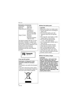 Page 4Before Use
4VQT1J82
-If you see this symbol-∫About the battery pack
∫About the battery charger Declaration of Conformity
Trade Name: Panasonic
Model No.: DMC-FX33
Responsible party: Panasonic
Corporation of 
North America 
One Panasonic Way, 
Secaucus, NJ 07094
Support Contact: Panasonic
Consumer 
Electronics Company 
1-800-272-7033
This device complies with Part 15 of the 
FCC Rules. Operation is subject to the 
following two conditions: (1) This device 
may not cause harmful interference, and 
(2) this...