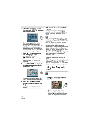 Page 70Advanced (Playback)
70VQT1J82
1Rotate the zoom lever several 
times towards [ ] (W) to display 
the calendar screen.
 The recording date of the picture 
selected in the playback screen 
becomes the date selected when the 
calendar screen is first displayed.
 If there are multiple pictures with the 
same recording date, the first picture 
recorded on that day is displayed.
2Press 3/4/2/1 to select the 
date to be played back.
3/4: Select the month
2/1: Select the date
 If there were no pictures recorded...