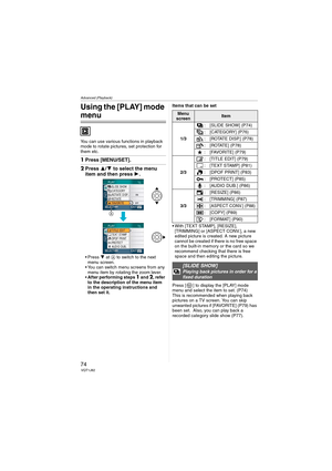 Page 74Advanced (Playback)
74VQT1J82
Using the [PLAY] mode 
menu
You can use various functions in playback 
mode to rotate pictures, set protection for 
them etc.
1Press [MENU/SET].
2Press 3/4 to select the menu 
item and then press 1.
 Press 4 at A to switch to the next 
menu screen.
 You can switch menu screens from any 
menu item by rotating the zoom lever.
After performing steps 
1 and 2, refer 
to the description of the menu item 
in the operating instructions and 
then set it.Items that can be set
 With...