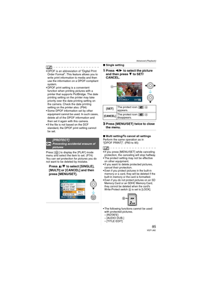 Page 85Advanced (Playback)
85VQT1J82
 DPOF is an abbreviation of “Digital Print 
Order Format”. This feature allows you to 
write print information to media and then 
use the information on a DPOF-compliant 
system.
 DPOF print setting is a convenient 
function when printing pictures with a 
printer that supports PictBridge. The date 
printing setting on the printer may take 
priority over the date printing setting on 
the camera. Check the date printing 
setting on the printer also. (P94)
 Some DPOF...