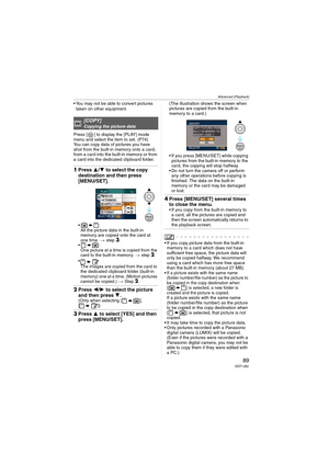 Page 89
Advanced (Playback)
89VQT1J82
• You may not be able to convert pictures taken on other equipment.
Press [ ] to display the [PLAY] mode 
menu and select the item to set. (P74)
You can copy data of pictures you have 
shot from the built-in memory onto a card, 
from a card into the built-in memory or from 
a card into the dedicated clipboard folder.
1 Press  3/4  to select the copy 
destination and then press 
[MENU/SET].

All the picture data in the built-in 
memory are copied onto the card at 
one time....