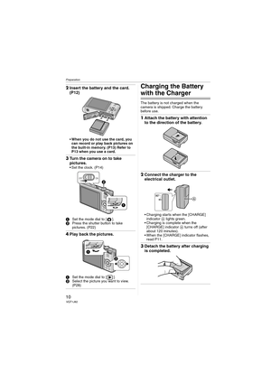 Page 10Preparation
10VQT1J82
2Insert the battery and the card. 
(P12)
When you do not use the card, you 
can record or play back pictures on 
the built-in memory. (P13) Refer to 
P13 when you use a card.
3Turn the camera on to take 
pictures.
 Set the clock. (P14)
1Set the mode dial to [ ].
2Press the shutter button to take 
pictures. (P22)
4Play back the pictures.
1Set the mode dial to [ ].
2Select the picture you want to view. 
(P28)
Charging the Battery 
with the Charger
The battery is not charged when the...