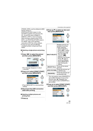 Page 95Connecting to other equipment
95VQT1J82
[TRAVEL DATE], use the software [LUMIX 
Simple Viewer] or 
[PHOTOfunSTUDIO-viewer-] in the 
CD-ROM (supplied) and print from the 
PC. To print the name of [BABY1]/
[BABY2] or [PET] or text (comments) 
which has been entered using [TITLE 
EDIT], use [PHOTOfunSTUDIO-viewer-]. 
For details, refer to the operating 
instructions (PDF file) of the software.
 To find out more about PictBridge 
compliant printers, contact your local 
dealer.
∫Selecting a single picture and...
