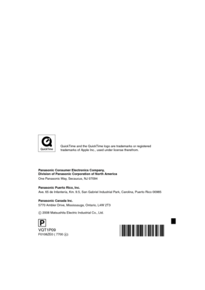 Page 128VQT1P09
F0108ZE0 ( 7700 A)
P
Panasonic Consumer Electronics Company,  
Division of Panasonic Corporation of North America
One Panasonic Way, Secaucus, NJ 07094
Panasonic Puerto Rico, Inc.
Ave. 65 de Infantería, Km. 9.5, San Gabriel Industrial Park, Carolina, Puerto Rico 00985
Panasonic Canada Inc.
5770 Ambler Drive, Mississauga, Ontario, L4W 2T3
C 2008 Matsushita Electric Industrial Co., Ltd. 
QuickTime and the QuickTime logo are trademarks or registered 
trademarks of Apple Inc., used under license...