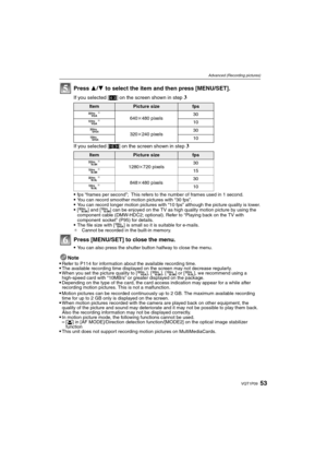 Page 5353VQT1P09
Advanced (Recording pictures)
Press 3/4 to select the item and then press [MENU/SET].
If you selected [X] on the screen shown in step 3
If you selected [W] on the screen shown in step 3
fps “frames per second”; This refers to the number of frames used in 1 second.You can record smoother motion pictures with “30 fps”.You can record longer motion pictures with “10 fps” although the picture quality is lower.[ý] and [ü] can be enjoyed on the TV as high quality motion picture by using the 
component...