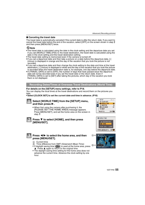 Page 5555VQT1P09
Advanced (Recording pictures)
∫Canceling the travel dateThe travel date is automatically canceled if the current date is after the return date. If you want to 
cancel the travel date before the end of the vacation, select [OFF] on the screen shown in step 2 
and then press [MENU/SET] twice.
Note
The travel date is calculated using the date in the clock setting and the departure date you set. 
If you set [WORLD TIME] (P55) to the travel destination, the travel date is calculated using the 
date...