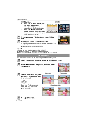 Page 80VQT1P0980
Advanced (Playback)
Press 3 to select [YES] and then press [MENU/
SET].
Press [‚] to return to the menu screen.
¢
¢The menu screen is automatically restored when [MULTI] is 
selected.
Press [MENU/SET] to close the menu.
Note
You can set up to 50 pictures at one time in [MULTI].The picture quality of the resized picture will deteriorate.It may not be possible to resize pictures recorded with other equipment.
You can enlarge and then clip the important part of the recorded picture.
Select...