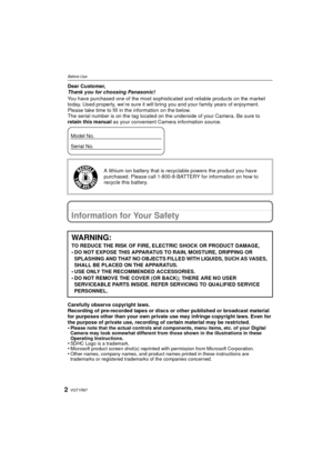 Page 2VQT1R872
Before UseBefore UseDear Customer,
Thank you for choosing Panasonic!
You have purchased one of the most sophisticated and reliable products on the market 
today. Used properly, we’re sure it will bring you and your family years of enjoyment. 
Please take time to fill in the information on the below.
The serial number is on the tag located on the underside of your Camera. Be sure to 
retain this manual as your convenient Camera information source.
Information for Your Safety
Carefully observe...