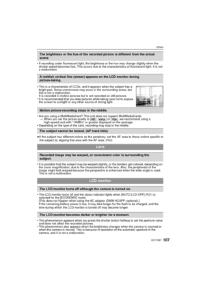 Page 107107VQT1R87
Others
•If recording under fluorescent light, the brightness or the hue may change slightly when the 
shutter speed becomes fast. This occurs due to the characteristics of fluorescent light. It is not 
a malfunction.
•Are you using a MultiMediaCard? This unit does not support MultiMediaCards.> When you set the picture quality to [ ], [ ] or [ ], we recommend using a 
high-speed card with “10MB/s” or greater displayed on the package.
•Depending on the type of the card, recording may stop in the...
